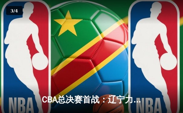 CBA总决赛首战：辽宁力挫广东，赵继伟创个人新高助队占先机 - 3