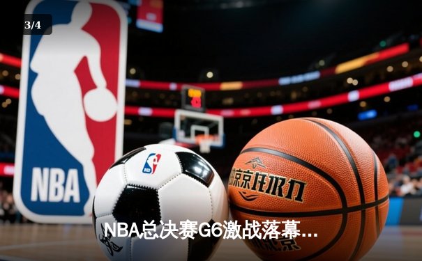 NBA总决赛G6激战落幕，湖人惊险逆转夺冠，詹姆斯再创历史 - 3
