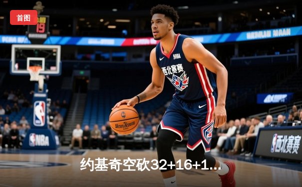 约基奇空砍32+16+16历史级三双 掘金加时憾负公牛无缘六连胜