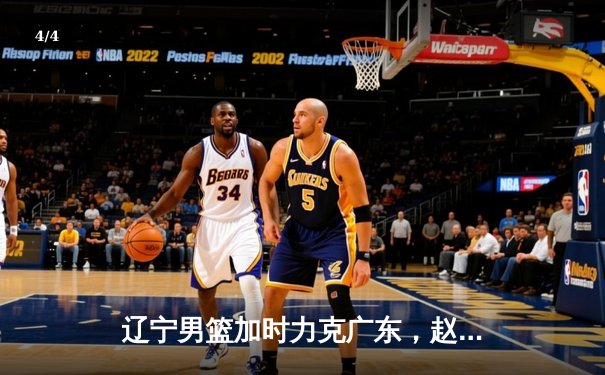 辽宁男篮加时力克广东，赵继伟35+9率队挺进总决赛 - 4