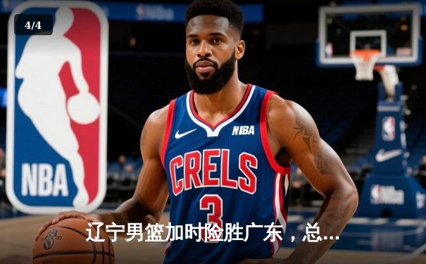 辽宁男篮加时险胜广东，总决赛抢占先机 - 4