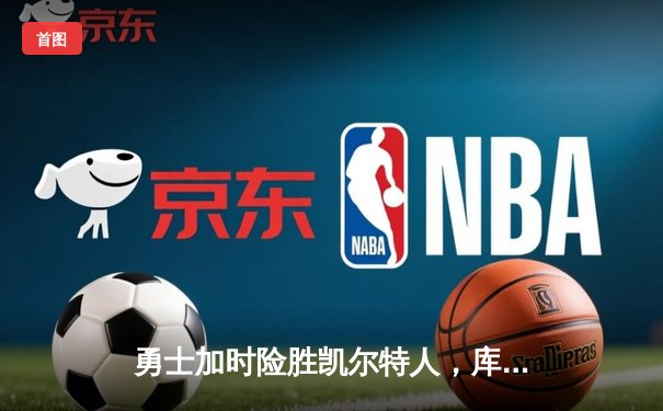 勇士加时险胜凯尔特人，库里砍下40分率队逆转