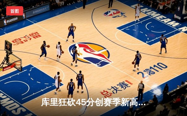 库里狂砍45分创赛季新高 勇士加时险胜凯尔特人延续主场不败金身