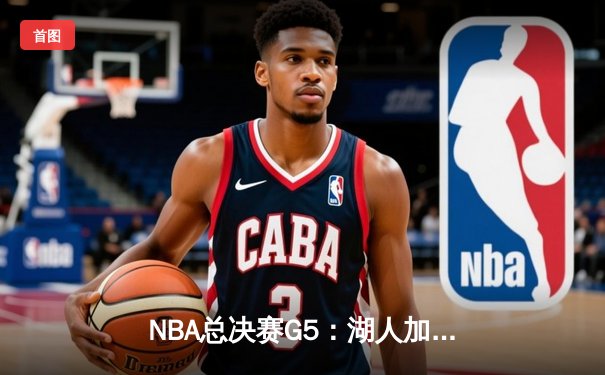 NBA总决赛G5：湖人加时逆转热火，詹姆斯三双锁定总冠军