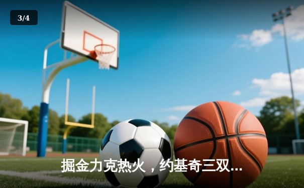 掘金力克热火，约基奇三双率队夺得队史首座NBA总冠军 - 3