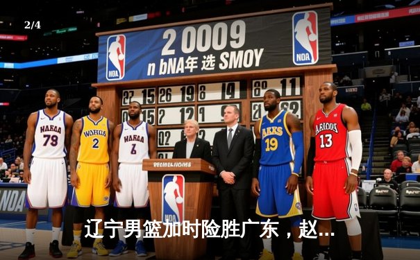 辽宁男篮加时险胜广东，赵继伟35分导演逆转好戏 - 2
