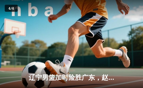 辽宁男篮加时险胜广东，赵继伟35分导演逆转好戏 - 4