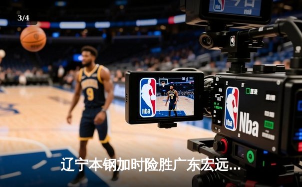 辽宁本钢加时险胜广东宏远，赵继伟33分导演惊天逆转 - 3