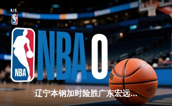 辽宁本钢加时险胜广东宏远，赵继伟33分导演惊天逆转 - 4