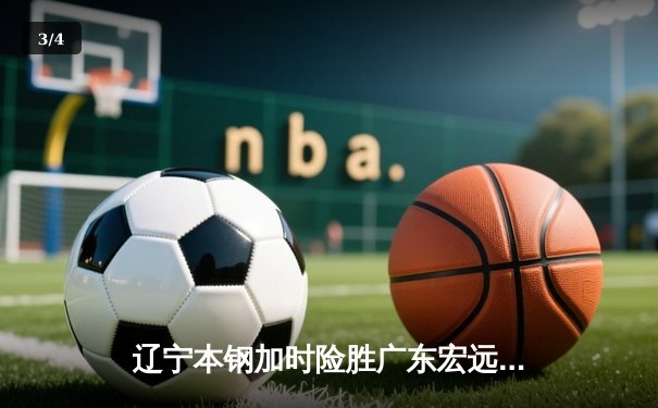辽宁本钢加时险胜广东宏远，赵继伟33分导演惊天逆转 - 3