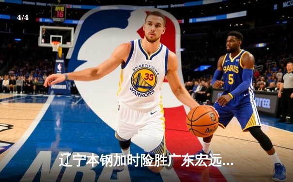 辽宁本钢加时险胜广东宏远，赵继伟33分导演惊天逆转 - 4